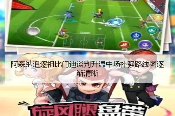 阿森纳追逐祖比门迪谈判升温中场补强路线图逐渐清晰